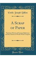 A Scrap of Paper: The Inner History of German Diplomacy and Her Scheme of World-Wide Conquest (Classic Reprint)