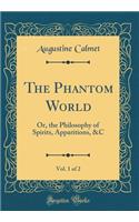The Phantom World, Vol. 1 of 2: Or, the Philosophy of Spirits, Apparitions, &c (Classic Reprint)