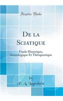de la Sciatique: ï¿½tude Historique, Sï¿½miologique Et Thï¿½rapeutique (Classic Reprint)