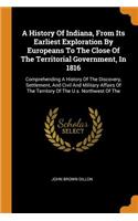 A History of Indiana, from Its Earliest Exploration by Europeans to the Close of the Territorial Government, in 1816