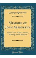 Memoirs of John Abernethy: With a View of His Lectures, Writings, and Character (Classic Reprint)