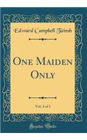 One Maiden Only, Vol. 3 of 3 (Classic Reprint)