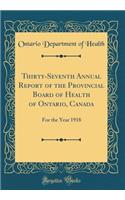 Thirty-Seventh Annual Report of the Provincial Board of Health of Ontario, Canada: For the Year 1918 (Classic Reprint)