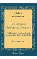 The Chelsea Historical Pageant: Old Ranelagh Gardens, Royal Hospital, June 25th July 1st, 1908 (Classic Reprint)