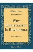 Why Christianity Is Reasonable (Classic Reprint)
