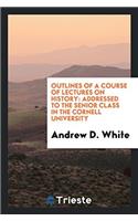 Outlines of a Course of Lectures on History: Addressed to the Senior Class in the Cornell University