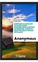 Scripture Illustrated by Engravings Designed from Existing Authorities. Subjects Selected from the Old Testament