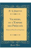 Valmiers, Ou l'Empire Des PrÃ©jugÃ©s: Drame En Prose Et En Cinq Actes (Classic Reprint)