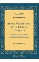 Arte y Vocabulario de la Lengua Chiquita: Con Algunos Textos Traducidos y Explicados Compuestos Sobre Manuscritos Ineditos del Xviiie Siglo (Classic Reprint)