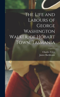 Life and Labours of George Washington Walker, of Hobart Town, Tasmania