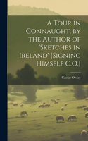 Tour in Connaught, by the Author of 'sketches in Ireland' [Signing Himself C.O.]
