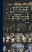 Recherches Sur La Composition Des Matières Employées Dans La Fabrication Et La Décoration De La Porcelaine En Chine