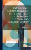 An Inaugural Address, Delivered in the Theatre of the Islington Literary and Scientific Society
