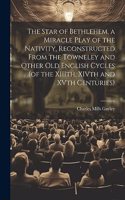 Star of Bethlehem, a Miracle Play of the Nativity, Reconstructed From the Towneley and Other old English Cycles (of the XIIIth, XIVth and XVth Centuries)