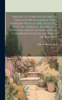 History of Homeopathy and its Institutions in America; Their Founders, Benefactors, Faculties, Officers, Hospitals, Alumni, etc., With a Record of Achievement of its Representatives in the World of Medicine