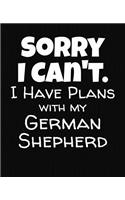 Sorry I Can't I Have Plans With My German Shepherd