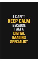 I Can't Keep Calm Because I Am A Digital Imaging Specialist