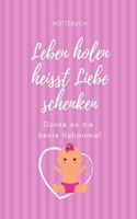 Leben Holen Heisst Liebe Schenken Danke an Die Beste Hebamme! Notizbuch: A4 Tagebuch mit schönen Sprüchen liebevolles Geschenk für deine Hebamme Geburtshelferin oder Entbindungshelferin- schöne Geschenkidee als Dankeschön