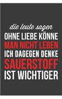 Die Leute sagen ohne Liebe könne man nicht leben ich dagegen denke Sauerstoff ist wichtiger