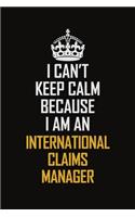 I Can't Keep Calm Because I Am An International Claims Manager