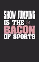 Show Jumping Is The Bacon of Sports: Blank Lined Journal Notebook Gift (6 x 9 - 150 pages) College Ruled Logbook for Players and Coaches