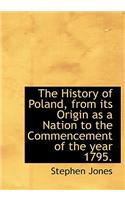The History of Poland, from Its Origin as a Nation to the Commencement of the Year 1795.