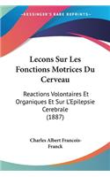 Lecons Sur Les Fonctions Motrices Du Cerveau: Reactions Volontaires Et Organiques Et Sur L'Epilepsie Cerebrale (1887)