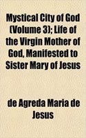 Mystical City of God (Volume 3); Life of the Virgin Mother of God, Manifested to Sister Mary of Jesus