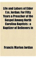 Life and Labors of Elder F.M. Jordan; For Fifty Years a Preacher of the Gospel Among North Carolina Baptists