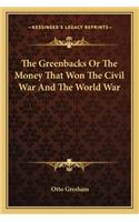 Greenbacks or the Money That Won the Civil War and the World War