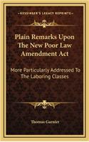 Plain Remarks Upon The New Poor Law Amendment Act