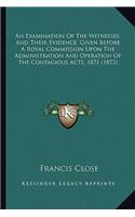 An Examination of the Witnesses, and Their Evidence, Given Before a Royal Commission Upon the Administration and Operation of the Contagious Acts, 1871 (1872)