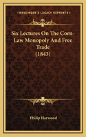 Six Lectures On The Corn-Law Monopoly And Free Trade (1843): (English)