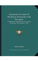 Astronomia Accurata Or The Royal Astronomer And Navigator: Containing New Improvements In Astronomy, Chronology, And Navigation (1760)