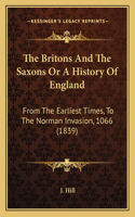 The Britons And The Saxons Or A History Of England: From The Earliest Times, To The Norman Invasion, 1066 (1839)(English)