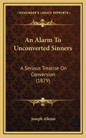Alarm To Unconverted Sinners: A Serious Treatise On Conversion (1879)