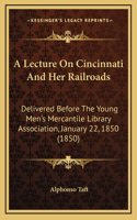 A Lecture On Cincinnati And Her Railroads: Delivered Before The Young Men's Mercantile Library Association, January 22, 1850 (1850)(English)