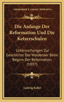 Die Anfange Der Reformation Und Die Ketzerschulen: Untersuchungen Zur Geschichte Der Waldenser Beim Beginn Der Reformation (1897)
