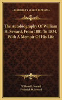 The Autobiography Of William H. Seward, From 1801 To 1834, With A Memoir Of His Life
