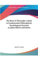 The Bases of Theosophy a Study in Fundamentals Philosophical, Psychological, Practical