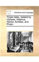 Trojan Tales, Related by Ulysses, Helenus, Hector, Achilles, and Priam.