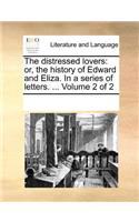 The Distressed Lovers: Or, the History of Edward and Eliza. in a Series of Letters. ... Volume 2 of 2