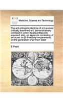 The anti-phlogistic doctrine of M Lavoisier critically examined and demonstratively confuted In which its absurdities are exposed, also, an appendix, consisting of strictures on Dr Priestley's experiments on the generation of air from water: (English)