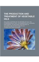 The Production and Treatment of Vegetable Oils; Including Chapters on the Refining of Oils, the Hydrogenation of Oils, the Generation of Hydrogen, Soa