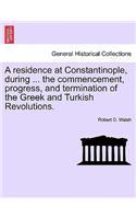 Residence at Constantinople, During ... the Commencement, Progress, and Termination of the Greek and Turkish Revolutions.