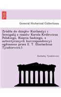 Z Ro D a Do Dziejo W Kurlandyi I Semigalij Z Czaso W Karola Kro Lewicza Polskiego, Ksie CIA Saskiego, Z Autentycznych Korrespondencyi Og Oszone Przez E. T. (Eustachius Tyszkiewicz.).