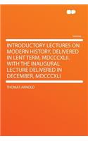 Introductory Lectures on Modern History, Delivered in Lent Term, MDCCCXLII. with the Inaugural Lecture Delivered in December, MDCCCXLI