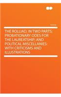 The Rolliad, in Two Parts; Probationary Odes for the Laureatship; And Political Miscellanies: With Criticisms and Illustrations