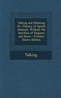 Talking and Debating; Or, Fluency of Speech Attained, Without the Sacrifice of Elegance and Sense: (English)