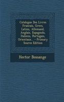 Catalogue Des Livres Francais, Grecs, Latins, Allemand, Anglais, Espagnols, Italiens, Portugais, Orientaux... - Primary Source Edition